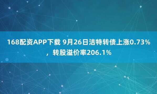 168配资APP下载 9月26日洁特转债上涨0.73%，转股溢价率206.1%