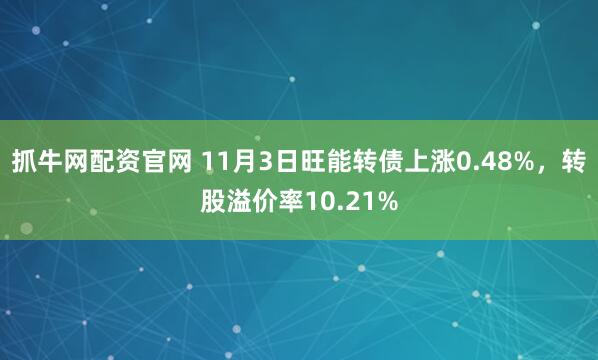 抓牛网配资官网 11月3日旺能转债上涨0.48%，转股溢价率10.21%