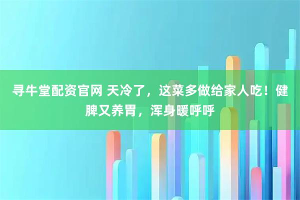 寻牛堂配资官网 天冷了，这菜多做给家人吃！健脾又养胃，浑身暖呼呼